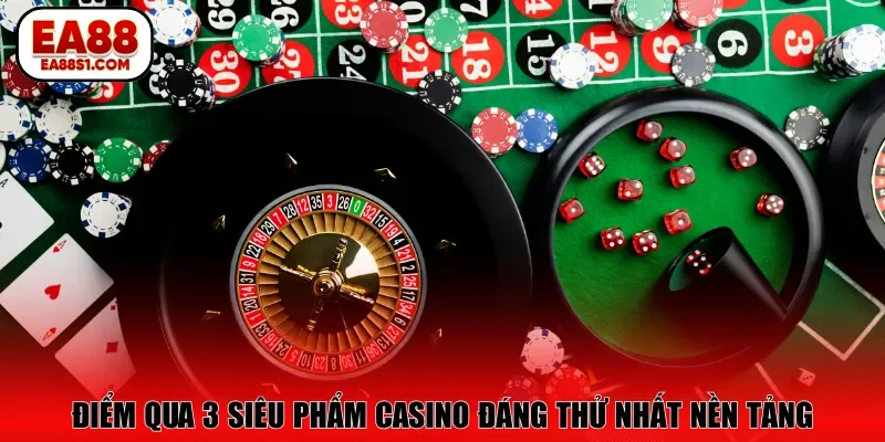 Điểm qua 3 siêu phẩm casino đáng thử nhất nền tảng
