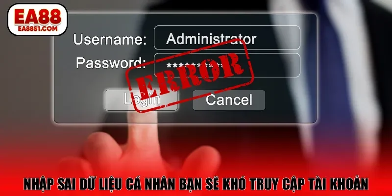 Nhập sai dữ liệu cá nhân bạn sẽ khó truy cập tài khoản